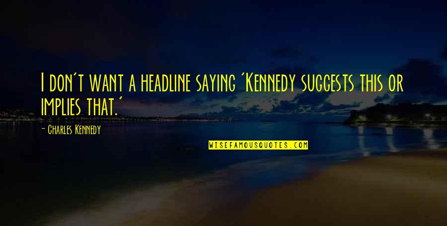 Peteris Martinsons Quotes By Charles Kennedy: I don't want a headline saying 'Kennedy suggests