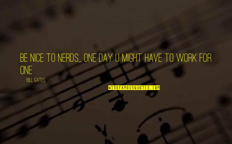 Peterkort Oregon Quotes By Bill Gates: Be nice to nerds,,, one day u might