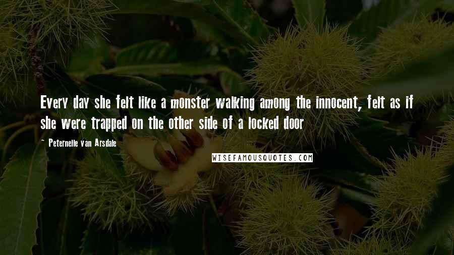 Peternelle Van Arsdale quotes: Every day she felt like a monster walking among the innocent, felt as if she were trapped on the other side of a locked door