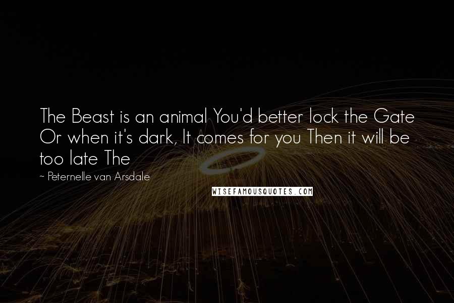 Peternelle Van Arsdale quotes: The Beast is an animal You'd better lock the Gate Or when it's dark, It comes for you Then it will be too late The