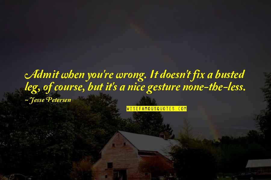 Petersen Quotes By Jesse Petersen: Admit when you're wrong. It doesn't fix a