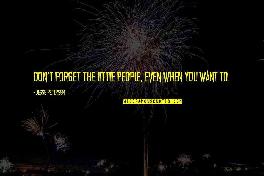 Petersen Quotes By Jesse Petersen: Don't forget the little people, even when you