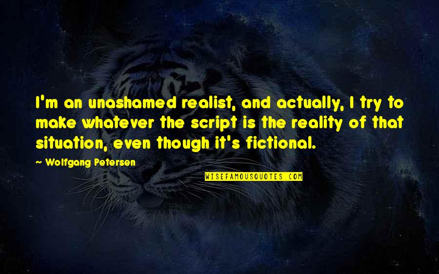 Petersen Quotes By Wolfgang Petersen: I'm an unashamed realist, and actually, I try