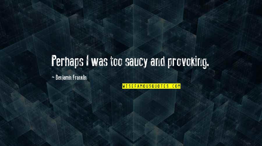 Peterson Afb Quotes By Benjamin Franklin: Perhaps I was too saucy and provoking. Peterson Afb Quotes By Benjamin Franklin: Perhaps I was too saucy and provoking.
