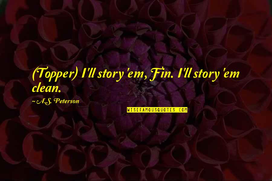 Peterson Quotes By A.S. Peterson: (Topper) I'll story 'em, Fin. I'll story 'em