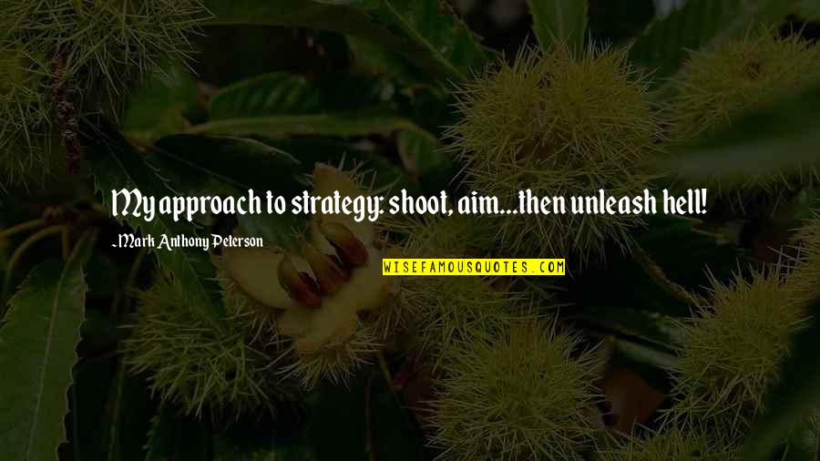 Peterson Quotes By Mark Anthony Peterson: My approach to strategy: shoot, aim...then unleash hell!