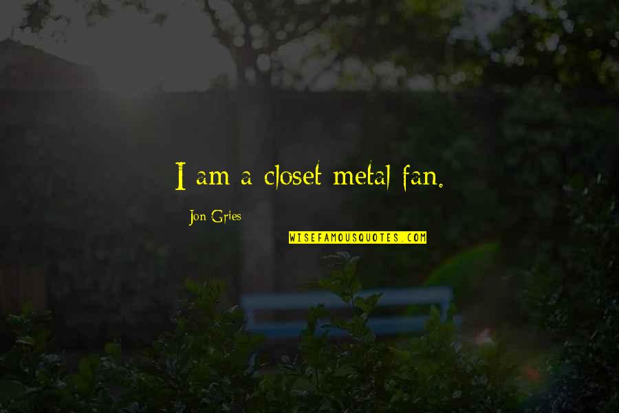 Petersons Donuts Quotes By Jon Gries: I am a closet metal fan. Petersons Donuts Quotes By Jon Gries: I am a closet metal fan.