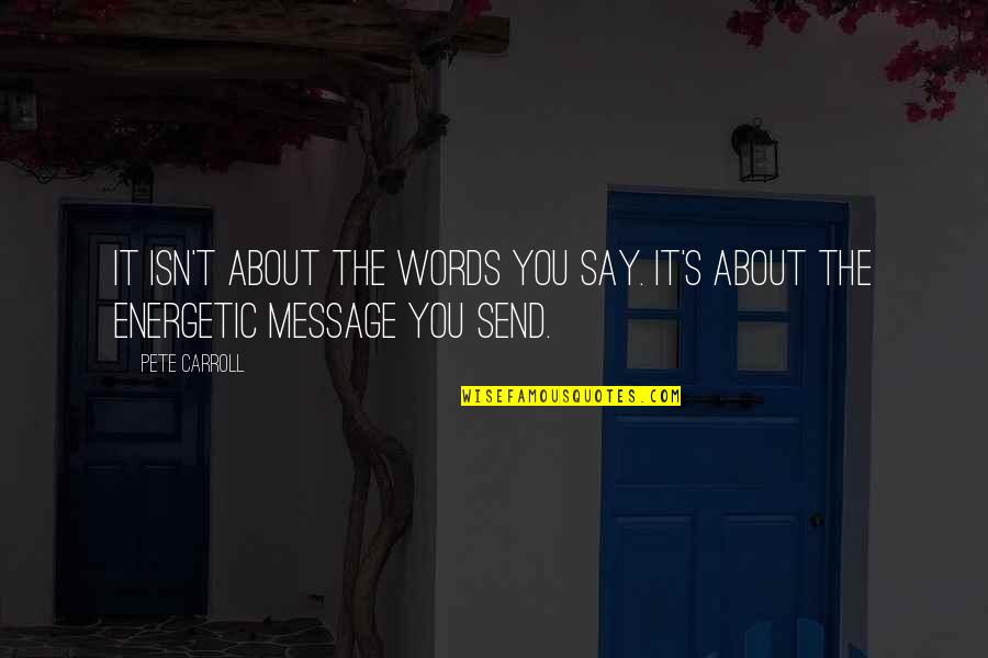 Pete's Quotes By Pete Carroll: It isn't about the words you say. It's