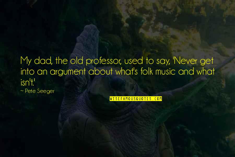 Pete's Quotes By Pete Seeger: My dad, the old professor, used to say,