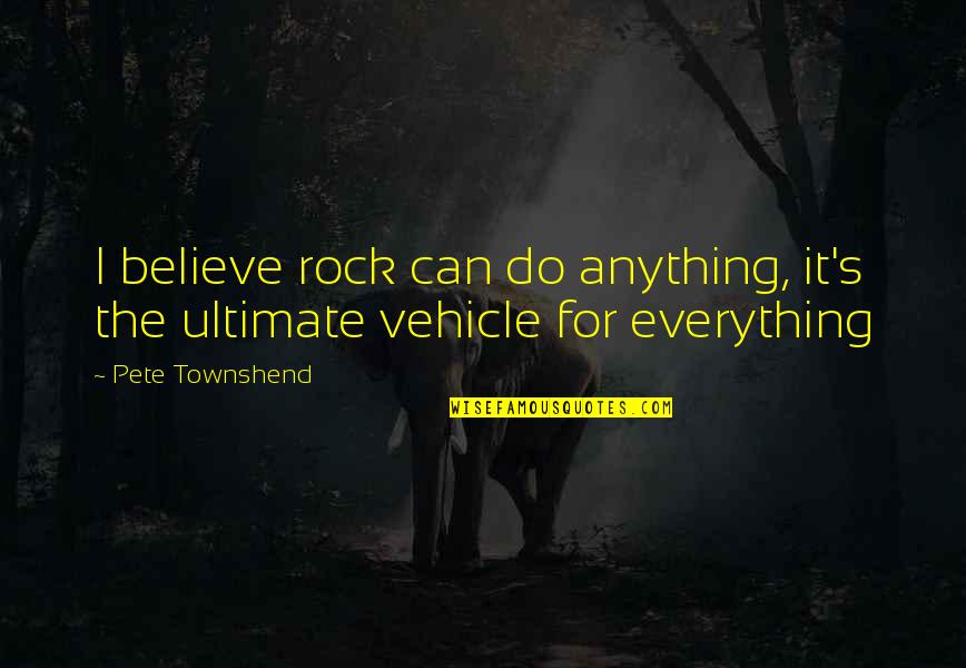 Pete's Quotes By Pete Townshend: I believe rock can do anything, it's the