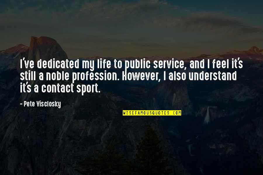 Pete's Quotes By Pete Visclosky: I've dedicated my life to public service, and