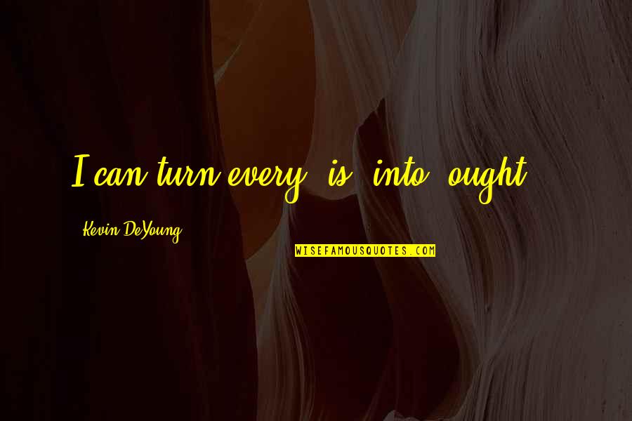 Pethera Quotes By Kevin DeYoung: I can turn every "is" into "ought ". Pethera Quotes By Kevin DeYoung: I can turn every "is" into "ought ".