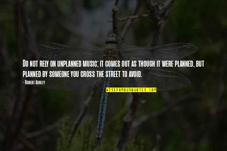 Pethera Quotes By Robert Ashley: Do not rely on unplanned music; it comes Pethera Quotes By Robert Ashley: Do not rely on unplanned music; it comes