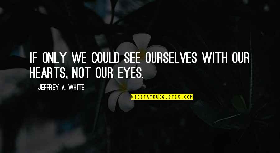Petherbridge Wimsey Quotes By Jeffrey A. White: If only we could see ourselves with our Petherbridge Wimsey Quotes By Jeffrey A. White: If only we could see ourselves with our