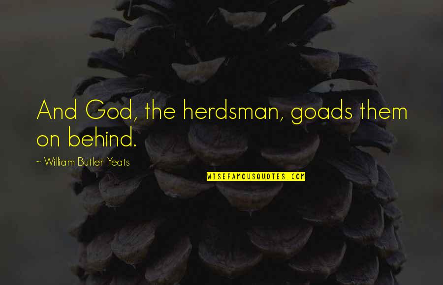 Pethick Bakery Quotes By William Butler Yeats: And God, the herdsman, goads them on behind. Pethick Bakery Quotes By William Butler Yeats: And God, the herdsman, goads them on behind.
