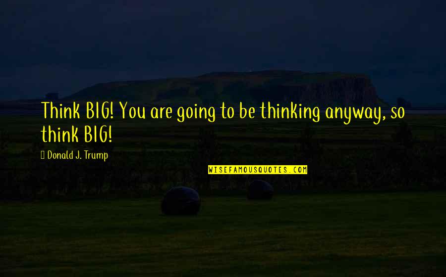 Peticiones A Dios Quotes By Donald J. Trump: Think BIG! You are going to be thinking Peticiones A Dios Quotes By Donald J. Trump: Think BIG! You are going to be thinking