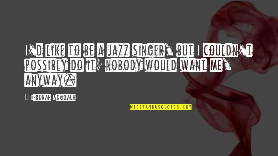 Petics Quotes By Deborah Moggach: I'd like to be a jazz singer, but Petics Quotes By Deborah Moggach: I'd like to be a jazz singer, but
