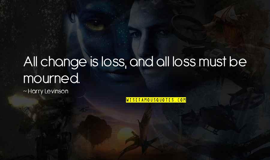 Peticular Quotes By Harry Levinson: All change is loss, and all loss must Peticular Quotes By Harry Levinson: All change is loss, and all loss must