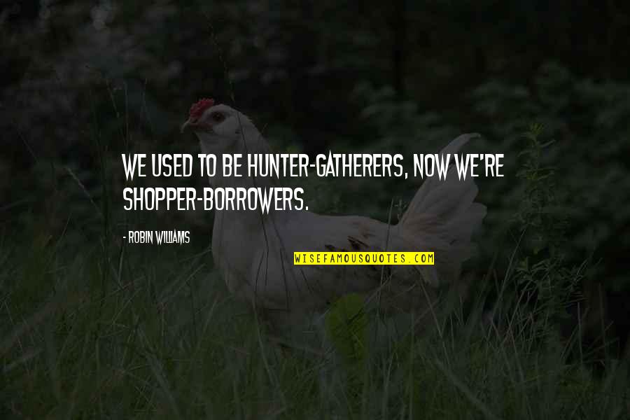 Peticular Quotes By Robin Williams: We used to be hunter-gatherers, now we're shopper-borrowers. Peticular Quotes By Robin Williams: We used to be hunter-gatherers, now we're shopper-borrowers.