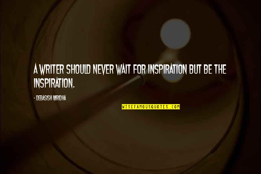 Petiks Patama Quotes By Debasish Mridha: A writer should never wait for inspiration but Petiks Patama Quotes By Debasish Mridha: A writer should never wait for inspiration but