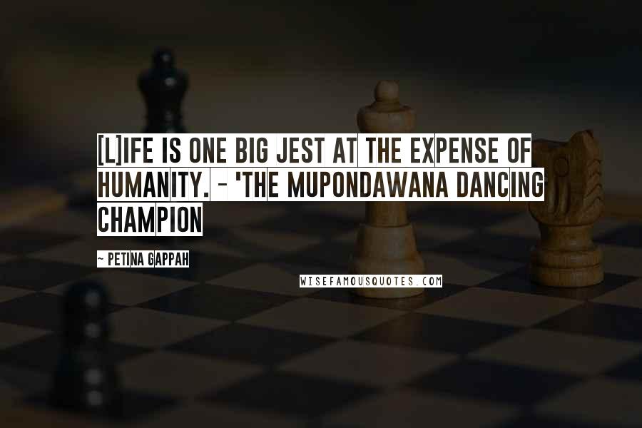 Petina Gappah quotes: [L]ife is one big jest at the expense of humanity. - 'The Mupondawana Dancing Champion