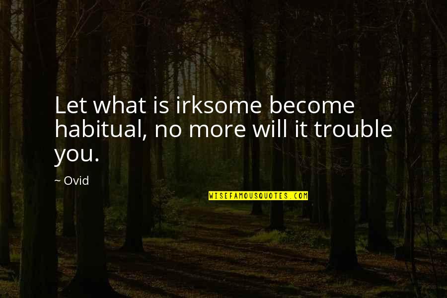 Petipan Quotes By Ovid: Let what is irksome become habitual, no more