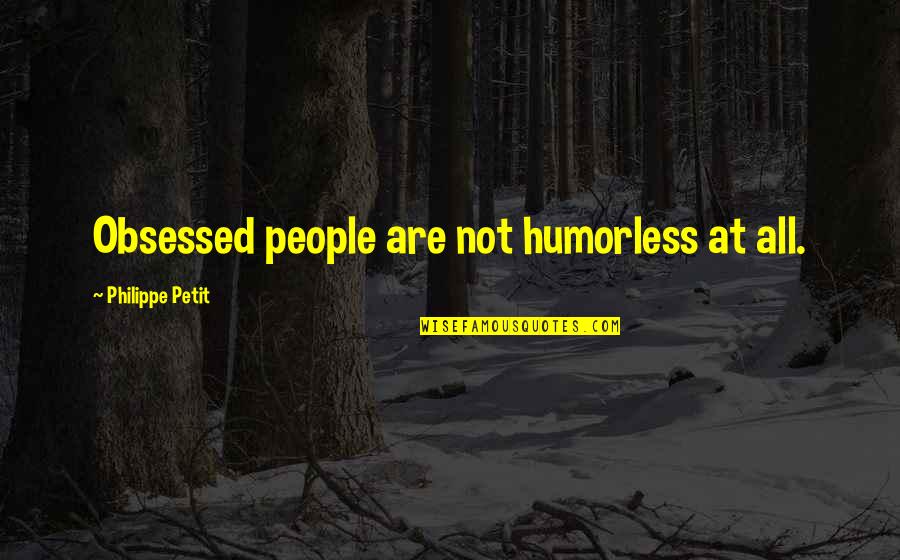 Petit Philippe Quotes By Philippe Petit: Obsessed people are not humorless at all. Petit Philippe Quotes By Philippe Petit: Obsessed people are not humorless at all.