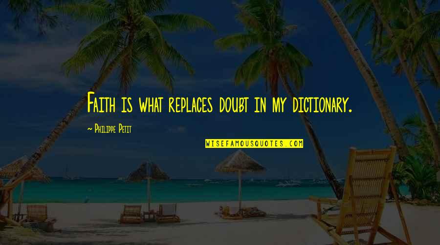 Petit Philippe Quotes By Philippe Petit: Faith is what replaces doubt in my dictionary. Petit Philippe Quotes By Philippe Petit: Faith is what replaces doubt in my dictionary.