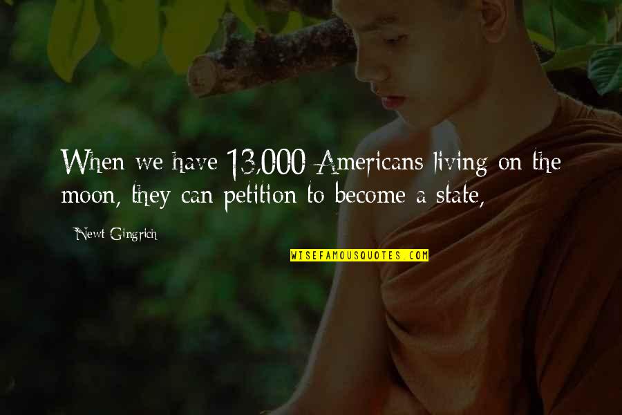 Petition Quotes By Newt Gingrich: When we have 13,000 Americans living on the