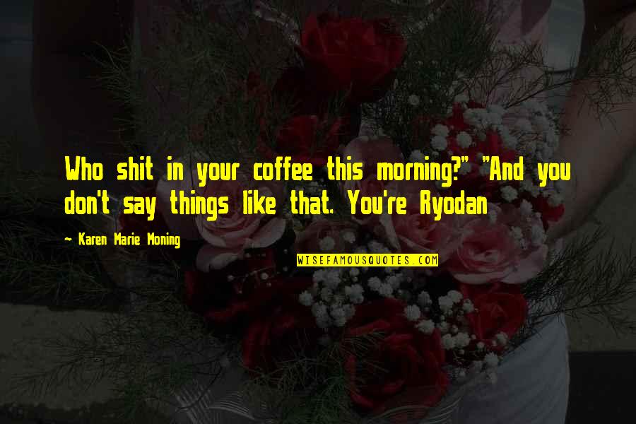 Petitioned Quotes By Karen Marie Moning: Who shit in your coffee this morning?" "And Petitioned Quotes By Karen Marie Moning: Who shit in your coffee this morning?" "And