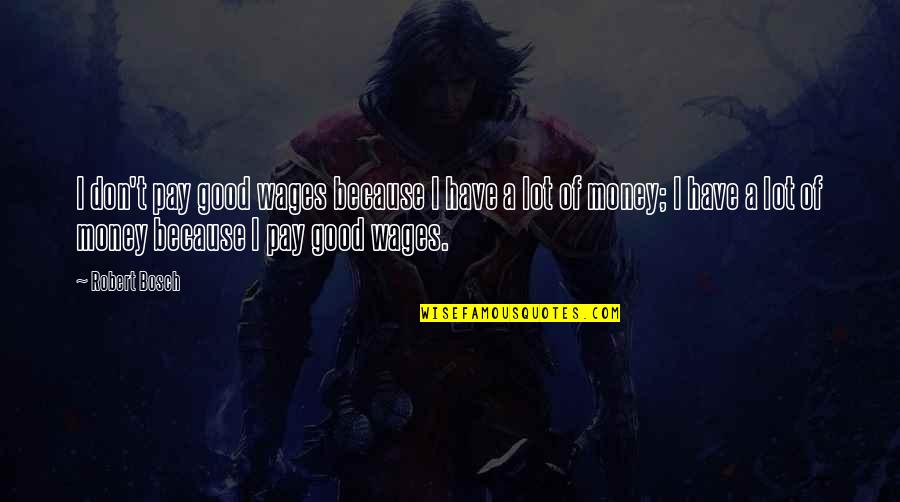 Petitioned Quotes By Robert Bosch: I don't pay good wages because I have Petitioned Quotes By Robert Bosch: I don't pay good wages because I have
