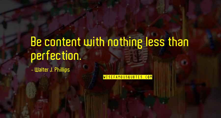 Petitioner Vs Plaintiff Quotes By Walter J. Phillips: Be content with nothing less than perfection.