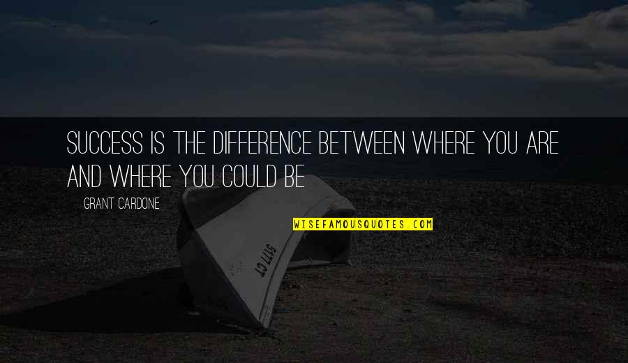 Petitioning Children Quotes By Grant Cardone: Success is the difference between where you are