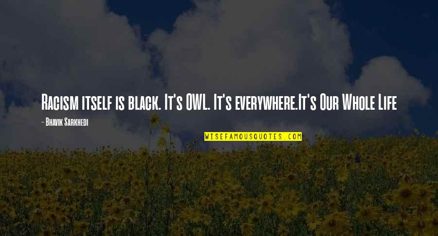 Petitti Nursery Quotes By Bhavik Sarkhedi: Racism itself is black. It's OWL. It's everywhere.It's Petitti Nursery Quotes By Bhavik Sarkhedi: Racism itself is black. It's OWL. It's everywhere.It's