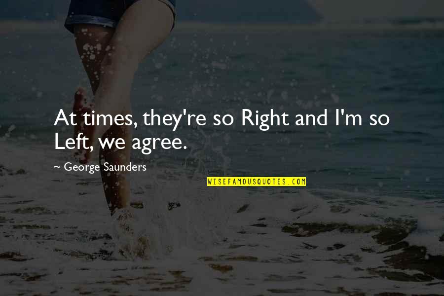 Petje Pitamientje Quotes By George Saunders: At times, they're so Right and I'm so Petje Pitamientje Quotes By George Saunders: At times, they're so Right and I'm so