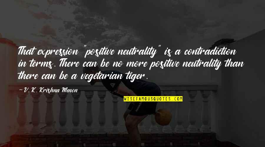 Petline Quotes By V. K. Krishna Menon: That expression "positive neutrality" is a contradiction in
