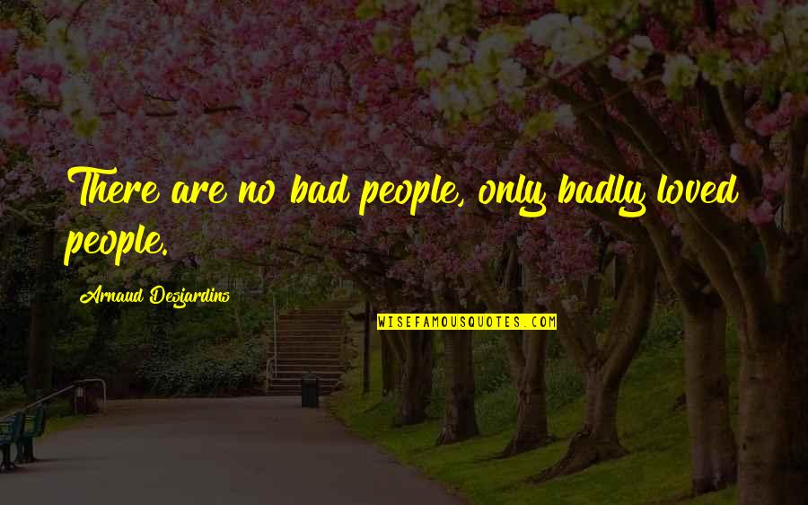 Petmeckys Quotes By Arnaud Desjardins: There are no bad people, only badly loved Petmeckys Quotes By Arnaud Desjardins: There are no bad people, only badly loved