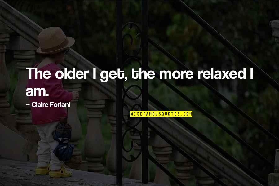 Petmeckys Quotes By Claire Forlani: The older I get, the more relaxed I Petmeckys Quotes By Claire Forlani: The older I get, the more relaxed I