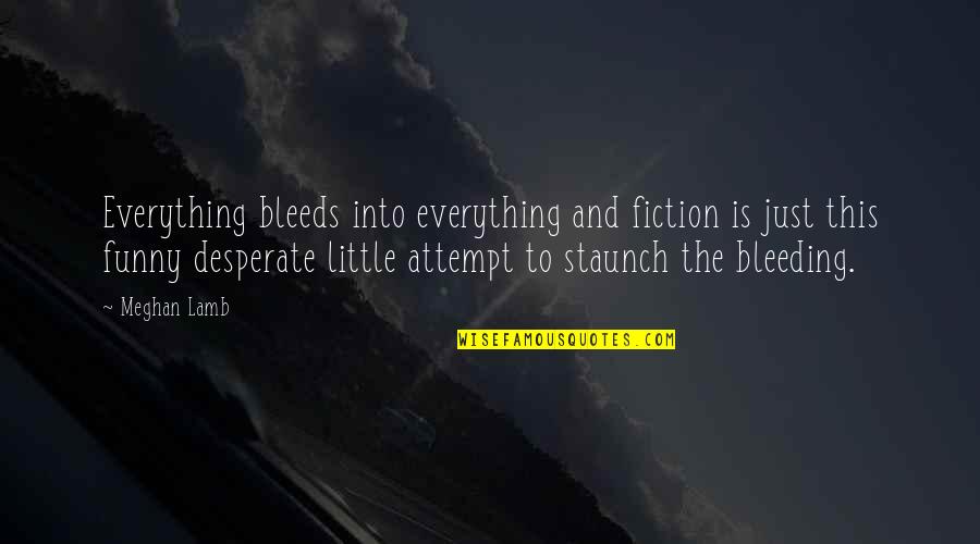 Petmeckys Quotes By Meghan Lamb: Everything bleeds into everything and fiction is just Petmeckys Quotes By Meghan Lamb: Everything bleeds into everything and fiction is just