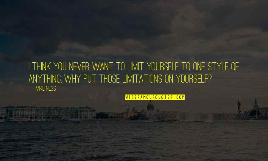 Petoskey Quotes By Mike Ness: I think you never want to limit yourself Petoskey Quotes By Mike Ness: I think you never want to limit yourself