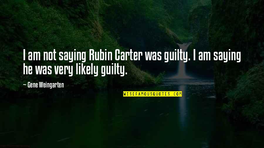 Petowker Quotes By Gene Weingarten: I am not saying Rubin Carter was guilty.