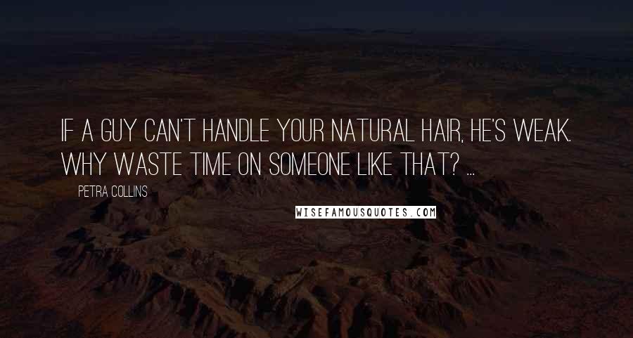 Petra Collins quotes: If a guy can't handle your natural hair, he's weak. Why waste time on someone like that? ...