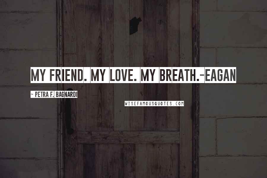 Petra F. Bagnardi quotes: My friend. My love. My breath.-Eagan