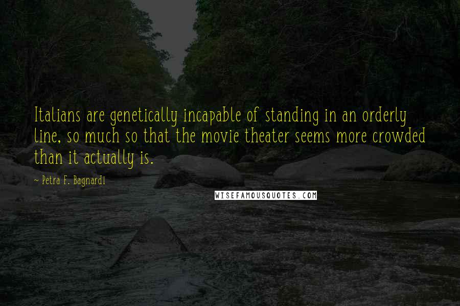 Petra F. Bagnardi quotes: Italians are genetically incapable of standing in an orderly line, so much so that the movie theater seems more crowded than it actually is.