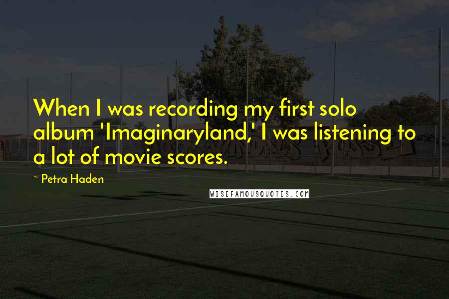 Petra Haden quotes: When I was recording my first solo album 'Imaginaryland,' I was listening to a lot of movie scores.