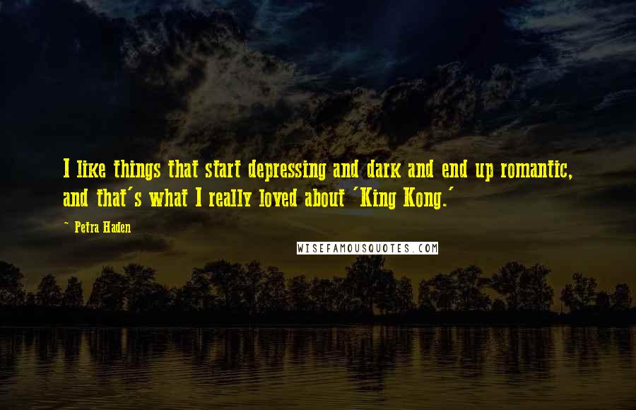 Petra Haden quotes: I like things that start depressing and dark and end up romantic, and that's what I really loved about 'King Kong.'