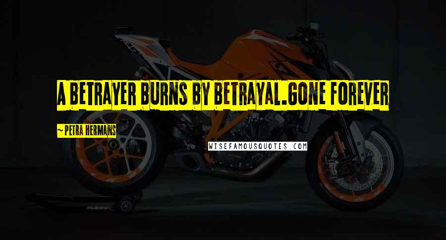 Petra Hermans quotes: A betrayer burns by betrayal.Gone forever