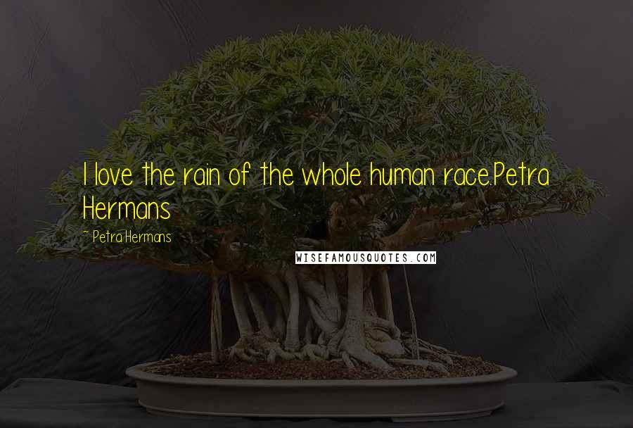 Petra Hermans quotes: I love the rain of the whole human race.Petra Hermans