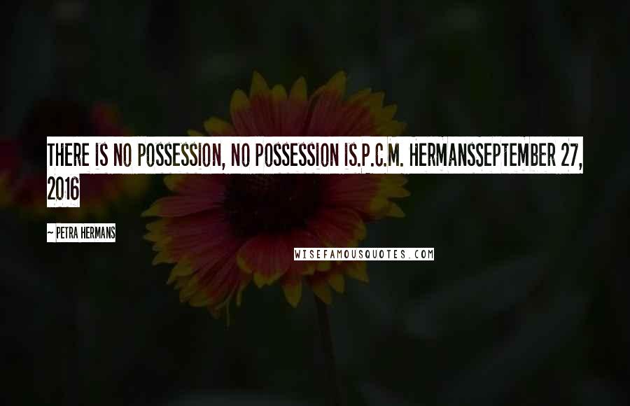 Petra Hermans quotes: There is no possession, no possession is.P.C.M. HermansSeptember 27, 2016