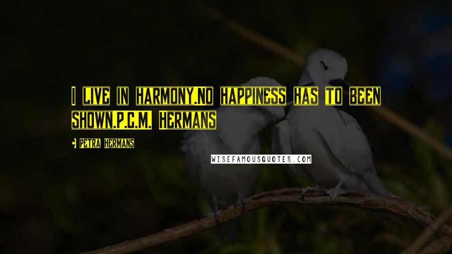 Petra Hermans quotes: I live in harmony.No happiness has to been shown.P.C.M. Hermans